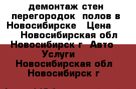 демонтаж стен перегородок. полов в Новосибирске › Цена ­ 300 - Новосибирская обл., Новосибирск г. Авто » Услуги   . Новосибирская обл.,Новосибирск г.